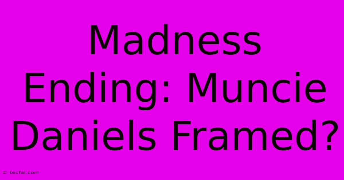 Madness Ending: Muncie Daniels Framed?