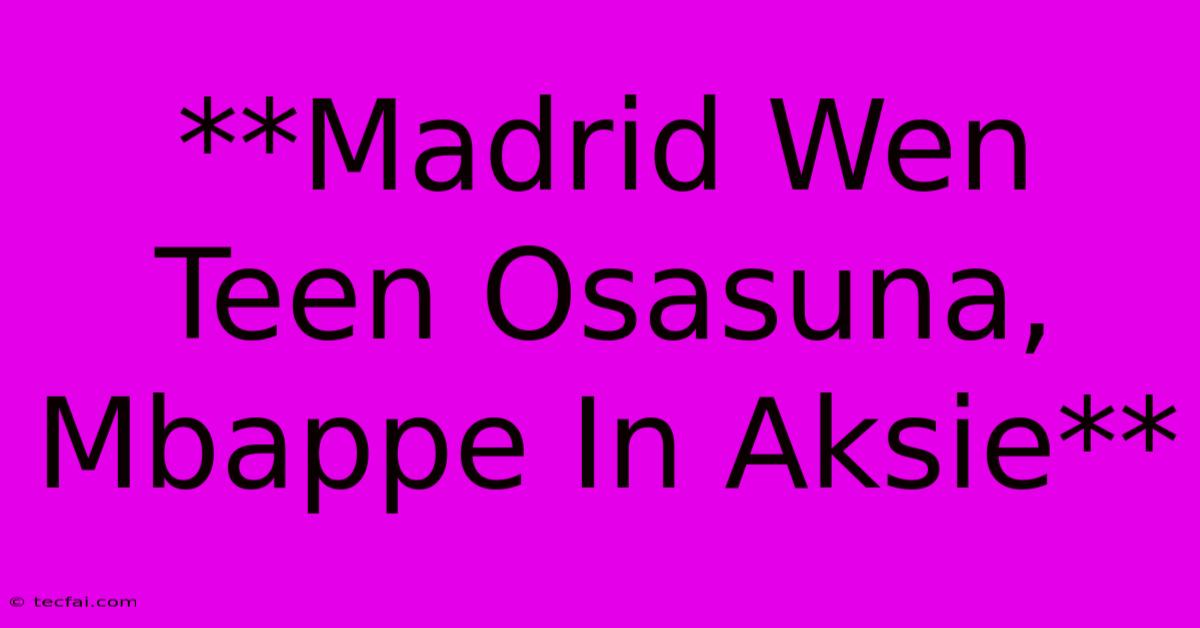 **Madrid Wen Teen Osasuna, Mbappe In Aksie** 