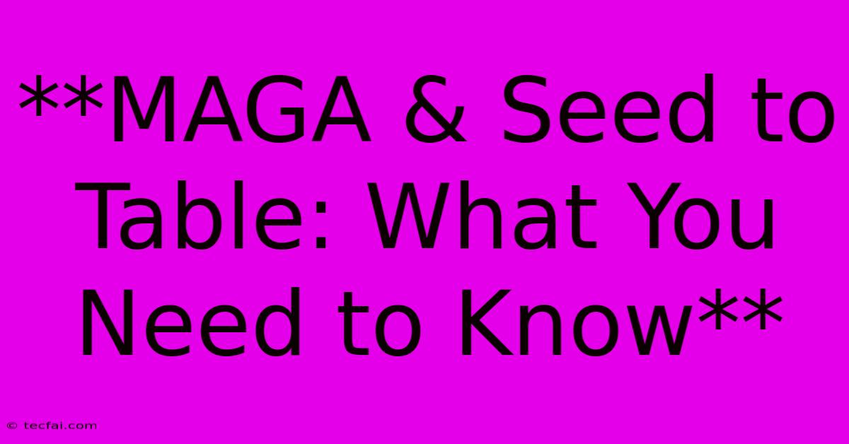 **MAGA & Seed To Table: What You Need To Know**