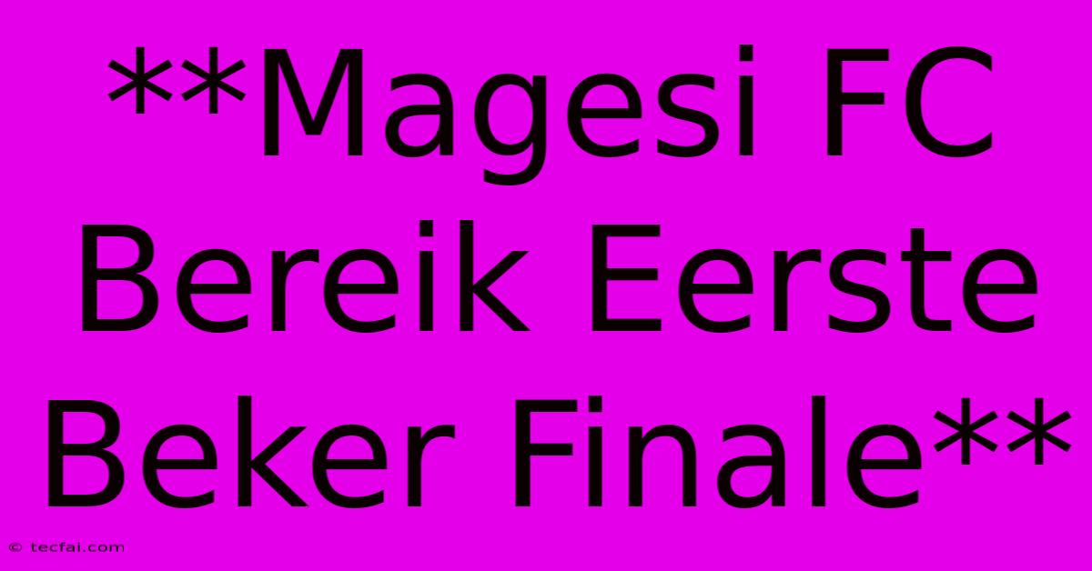 **Magesi FC Bereik Eerste Beker Finale**