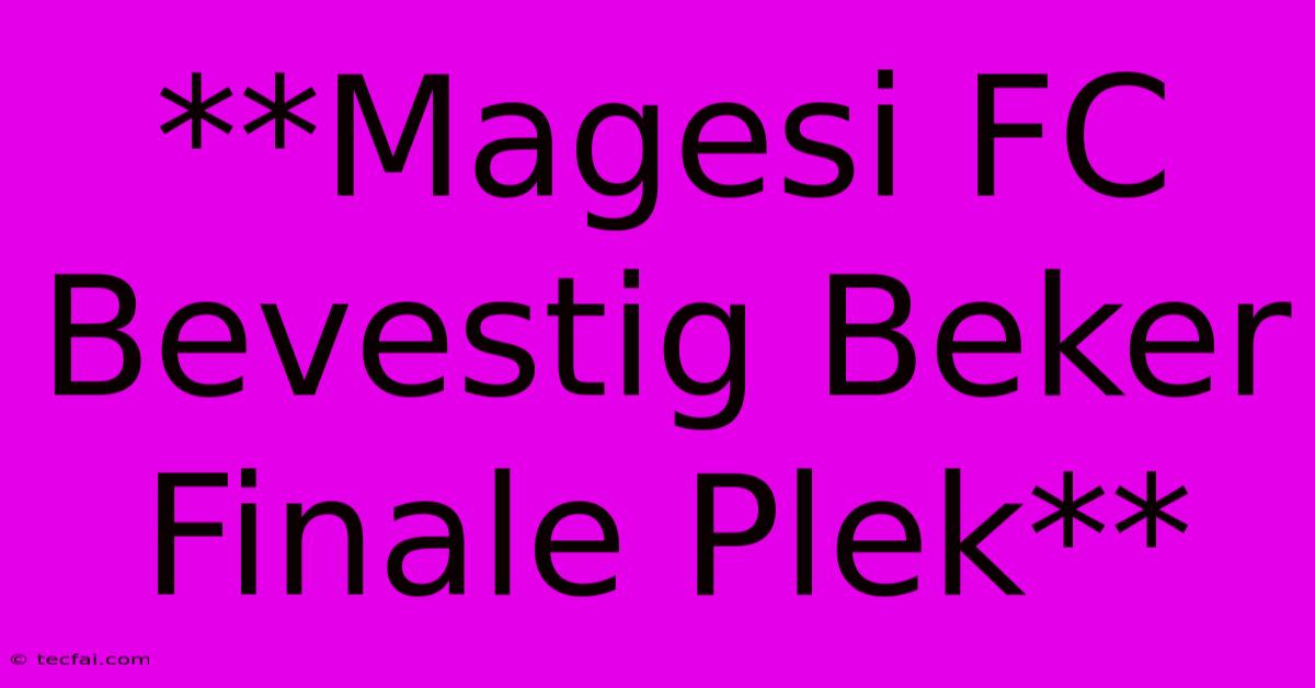 **Magesi FC Bevestig Beker Finale Plek**