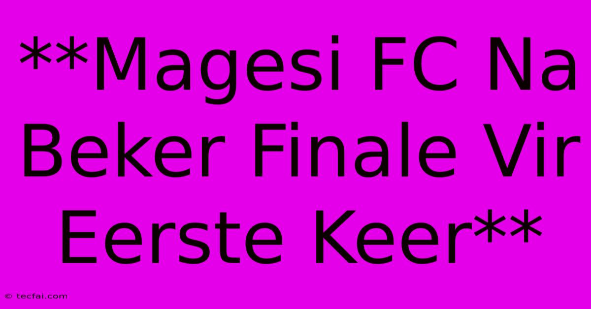 **Magesi FC Na Beker Finale Vir Eerste Keer**