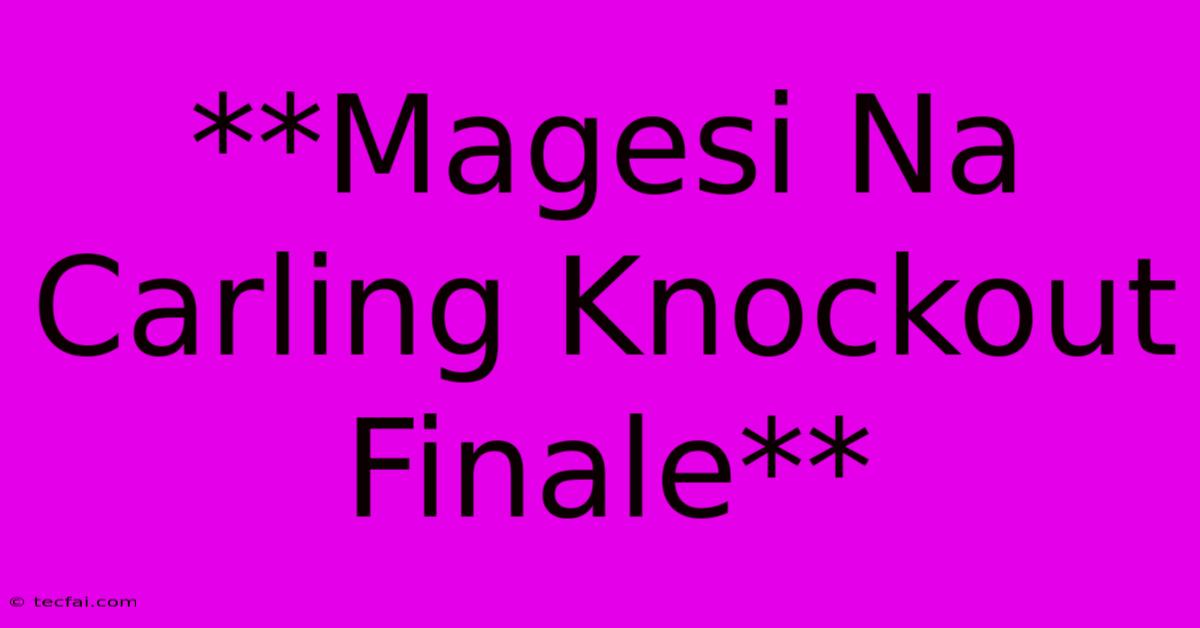 **Magesi Na Carling Knockout Finale**