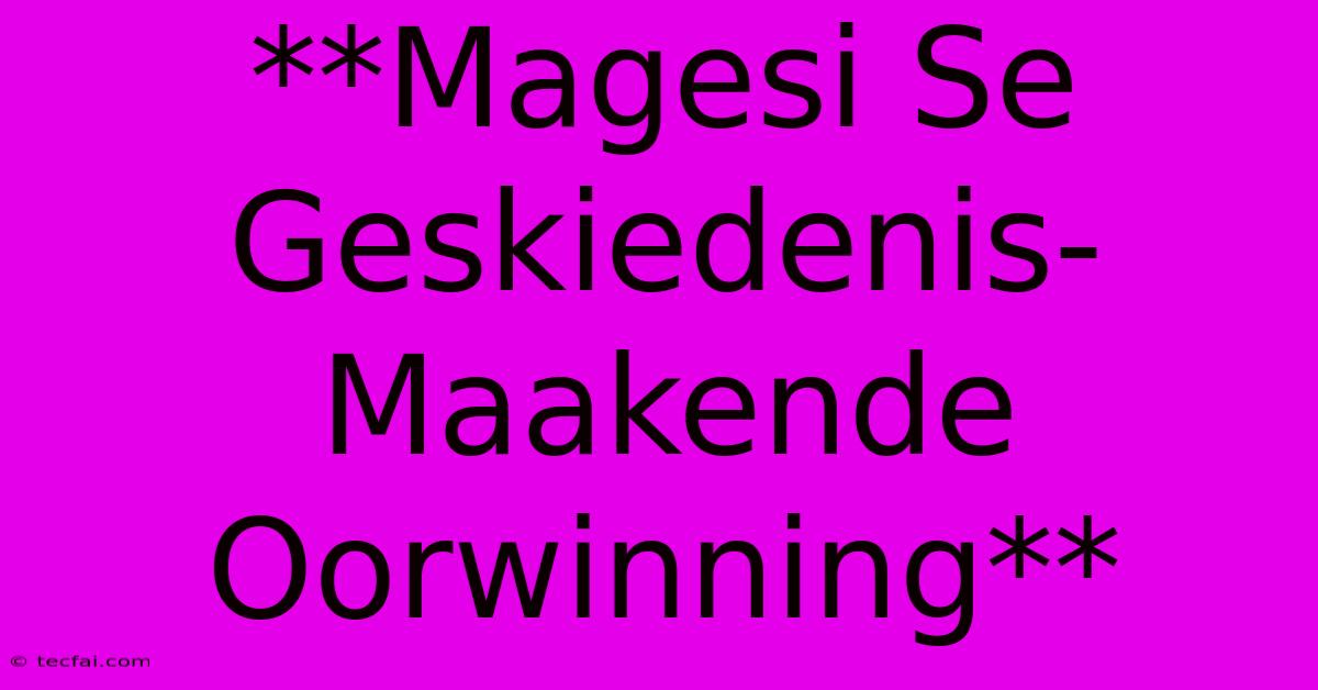 **Magesi Se Geskiedenis-Maakende Oorwinning**