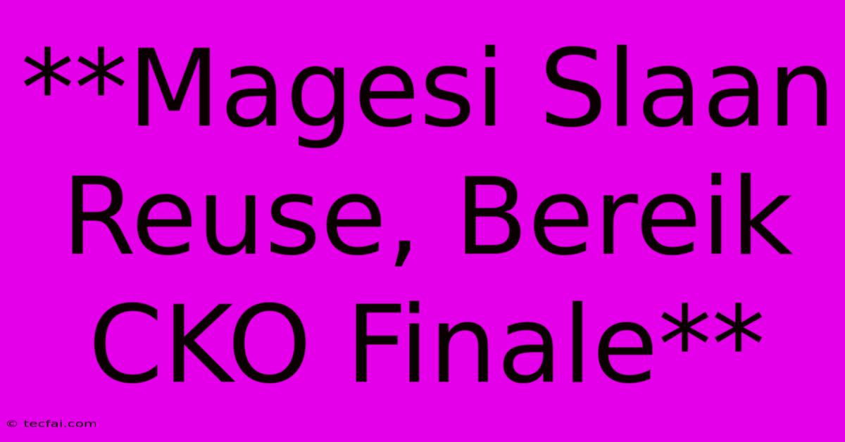 **Magesi Slaan Reuse, Bereik CKO Finale**