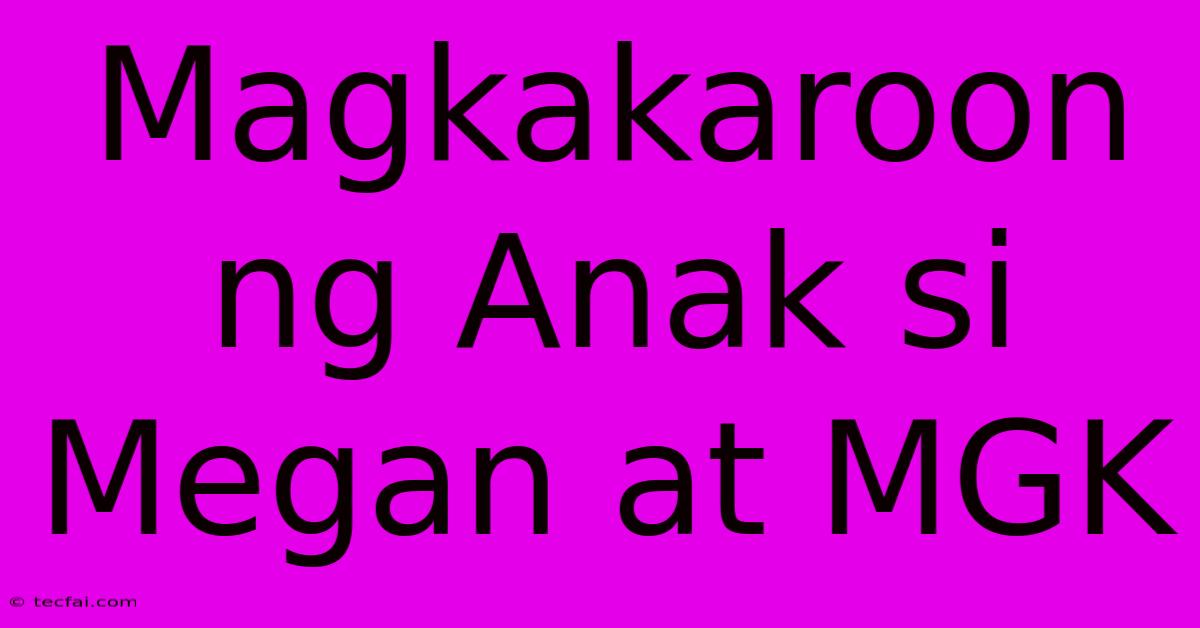 Magkakaroon Ng Anak Si Megan At MGK