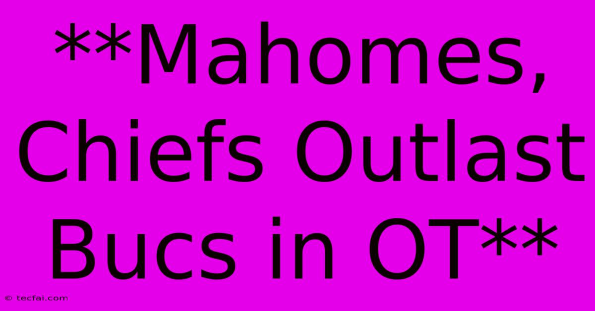 **Mahomes, Chiefs Outlast Bucs In OT**