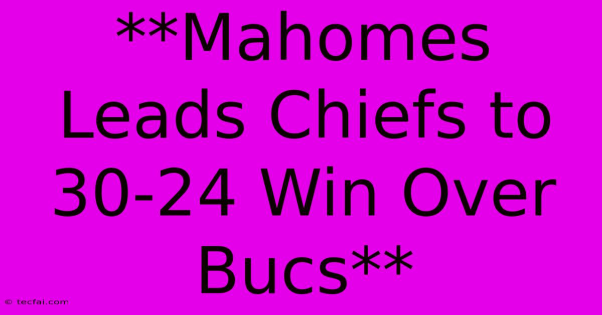 **Mahomes Leads Chiefs To 30-24 Win Over Bucs** 