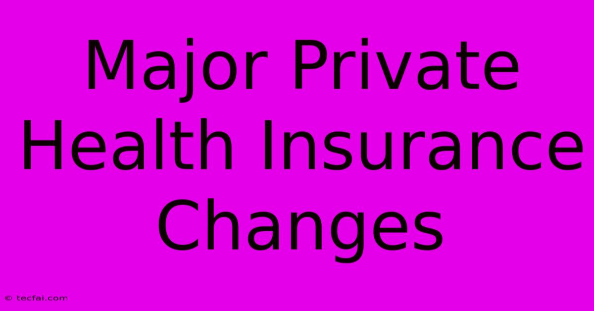 Major Private Health Insurance Changes