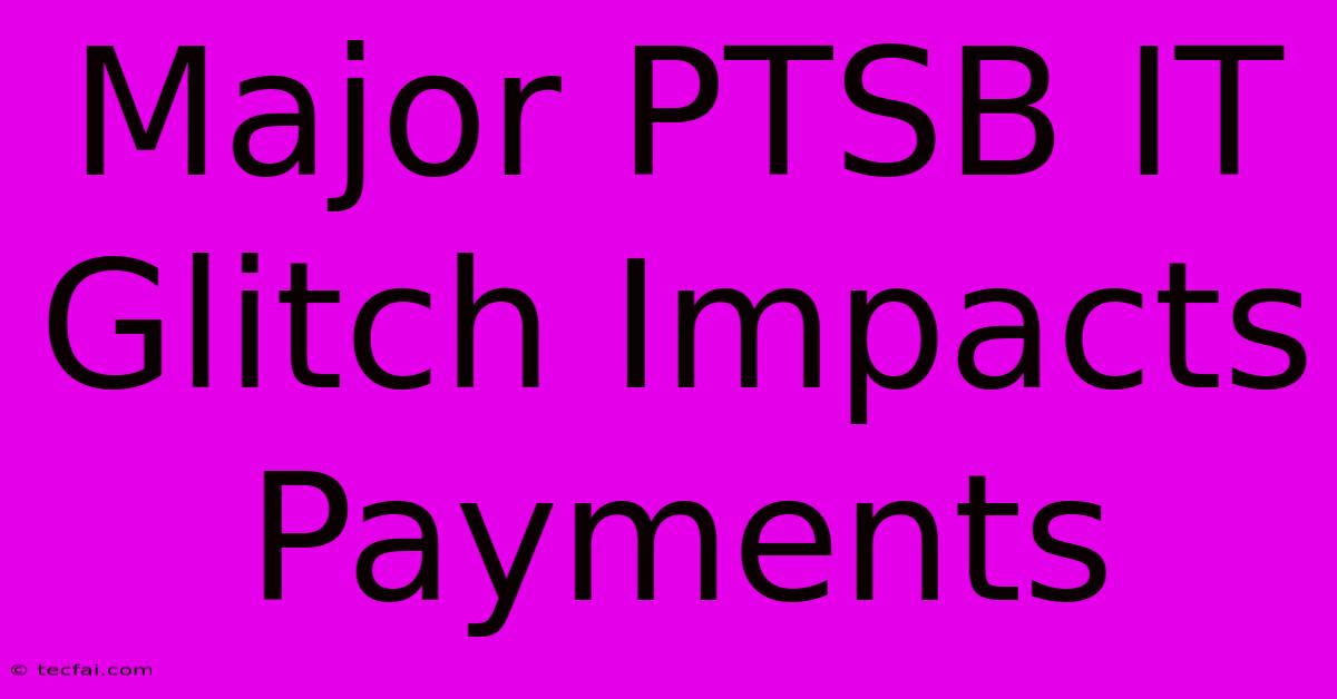 Major PTSB IT Glitch Impacts Payments