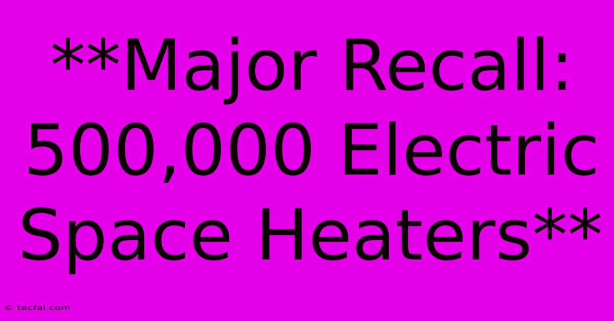 **Major Recall: 500,000 Electric Space Heaters** 