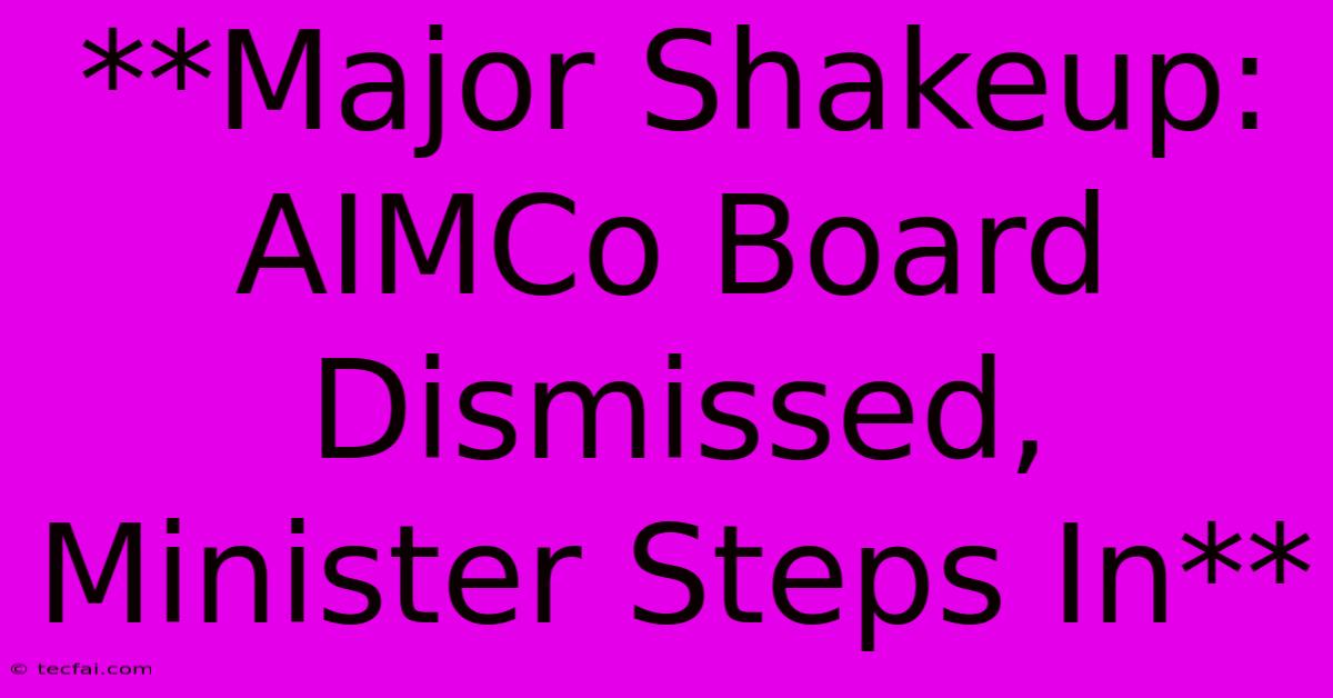 **Major Shakeup: AIMCo Board Dismissed, Minister Steps In**