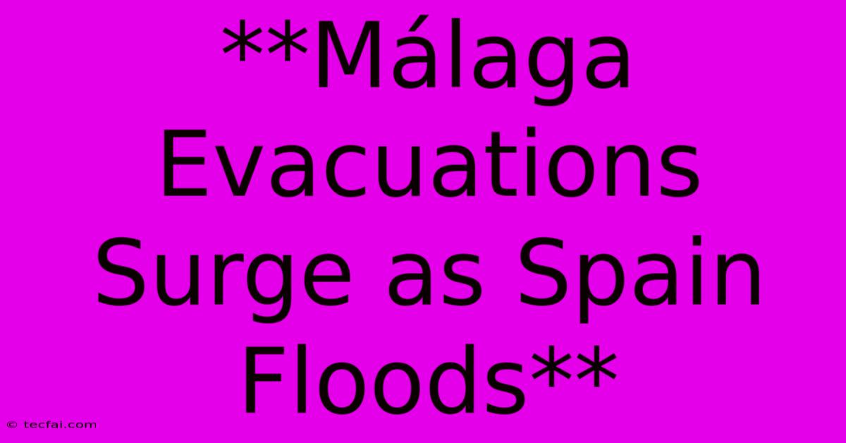 **Málaga Evacuations Surge As Spain Floods** 