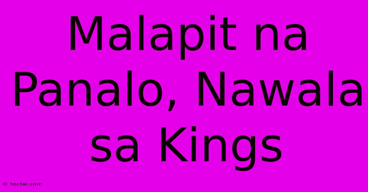 Malapit Na Panalo, Nawala Sa Kings