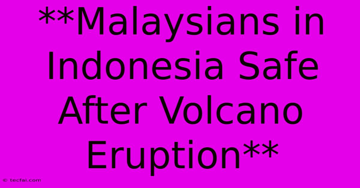 **Malaysians In Indonesia Safe After Volcano Eruption**