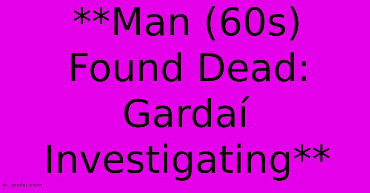 **Man (60s) Found Dead: Gardaí Investigating**