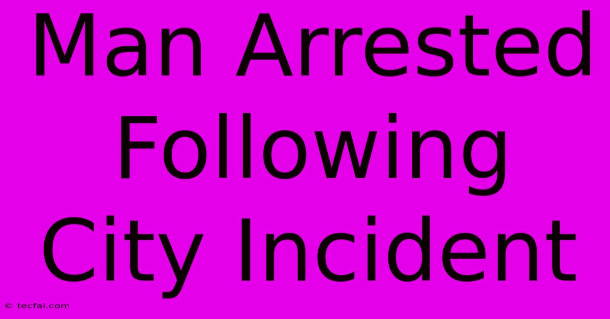 Man Arrested Following City Incident