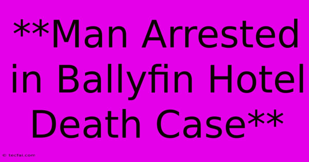 **Man Arrested In Ballyfin Hotel Death Case** 