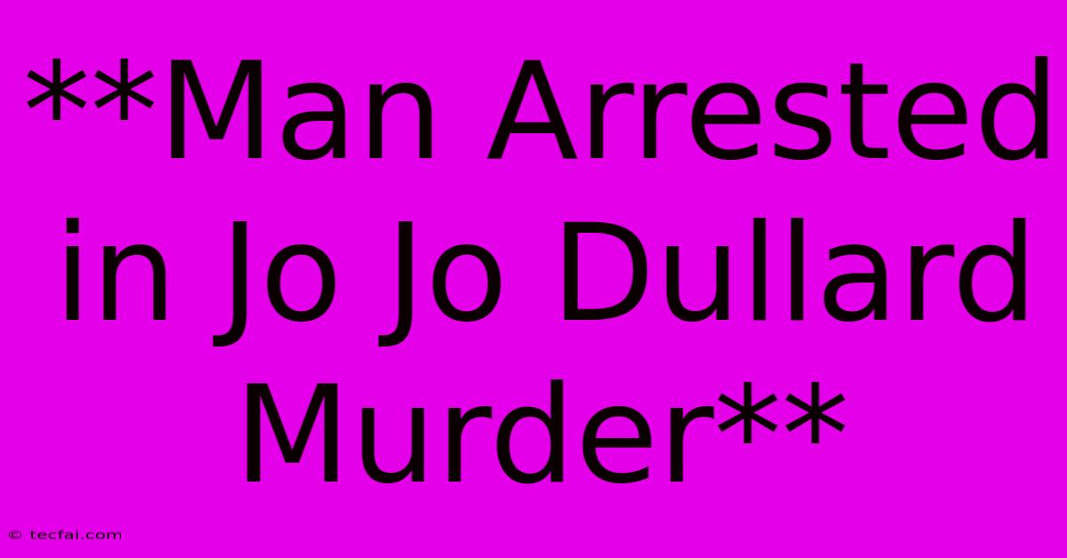 **Man Arrested In Jo Jo Dullard Murder**