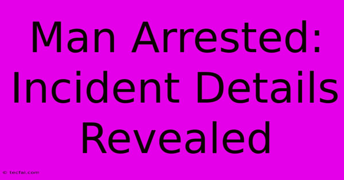 Man Arrested: Incident Details Revealed