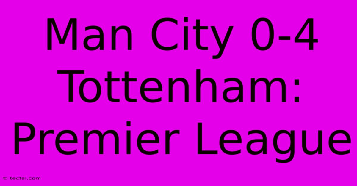 Man City 0-4 Tottenham: Premier League