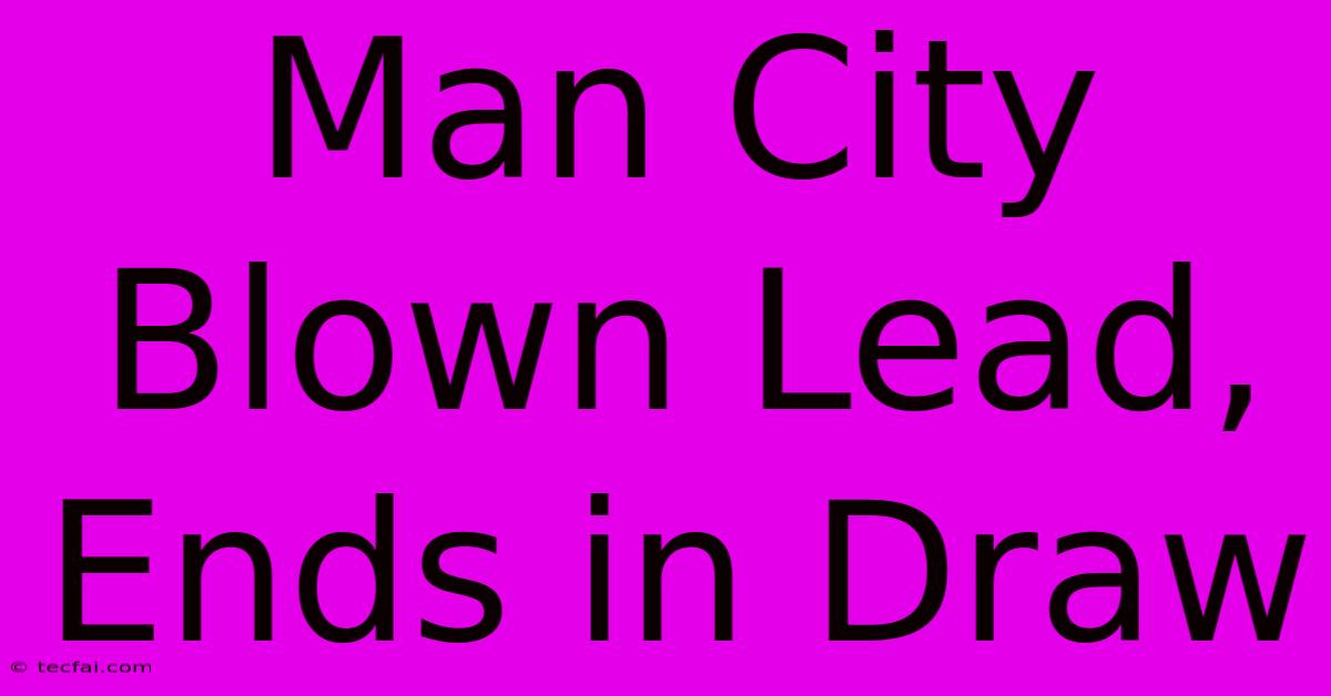 Man City Blown Lead, Ends In Draw