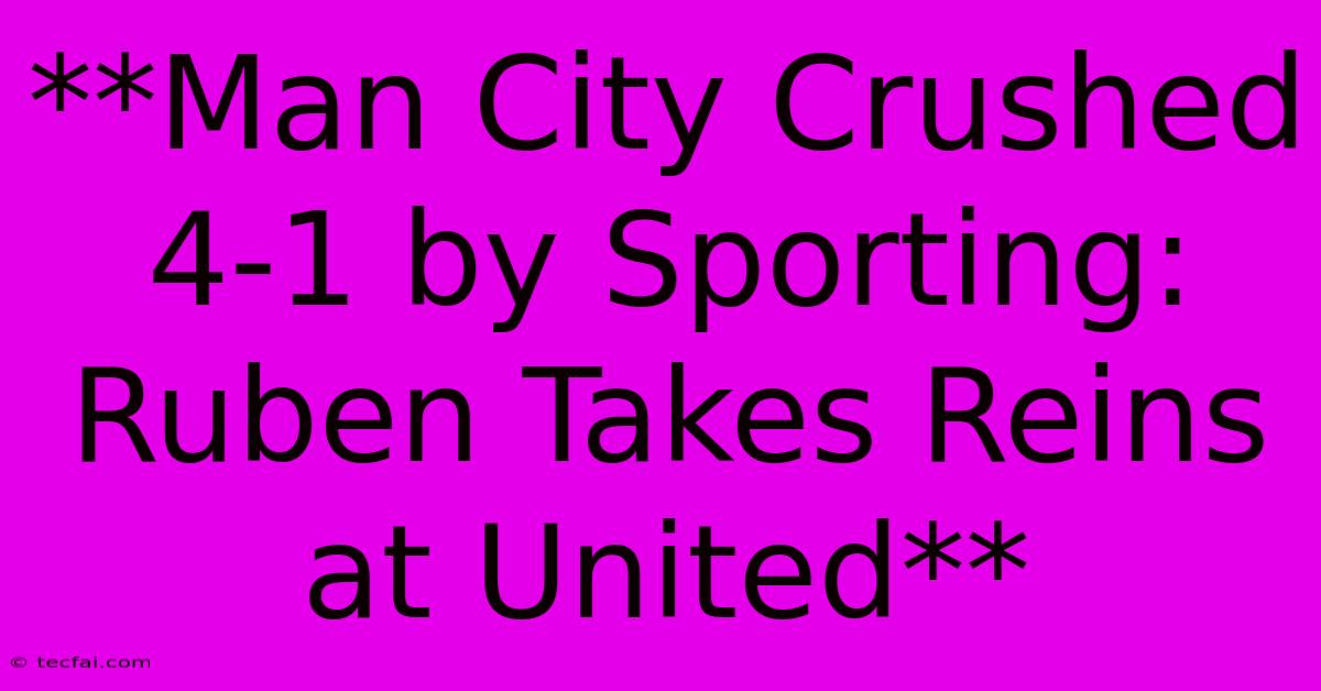 **Man City Crushed 4-1 By Sporting: Ruben Takes Reins At United**