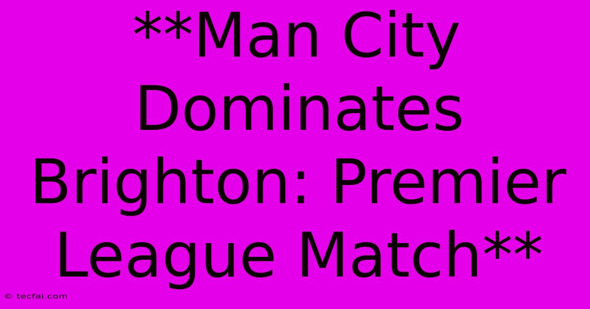 **Man City Dominates Brighton: Premier League Match** 