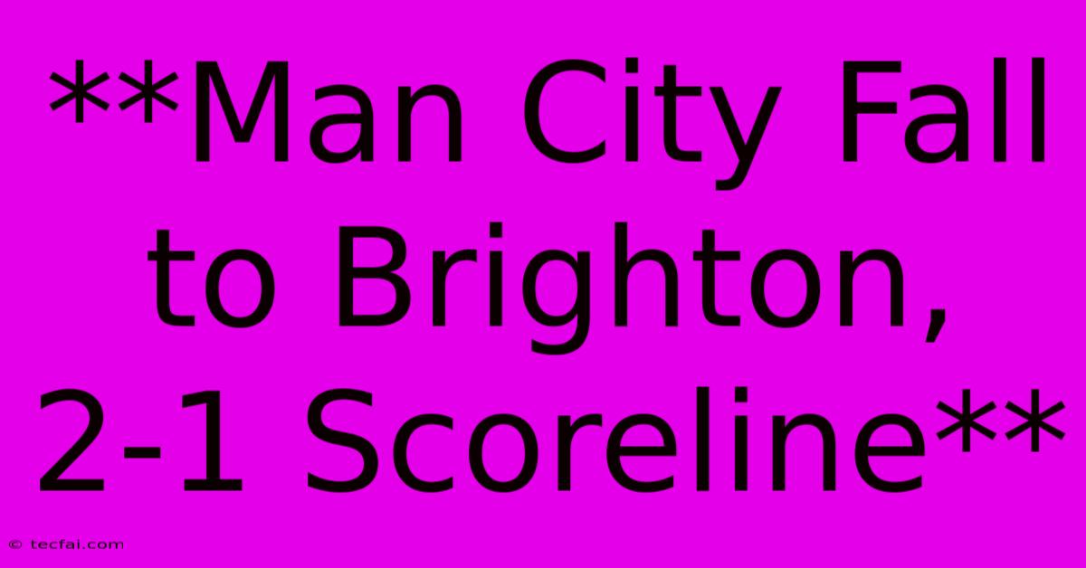 **Man City Fall To Brighton, 2-1 Scoreline**