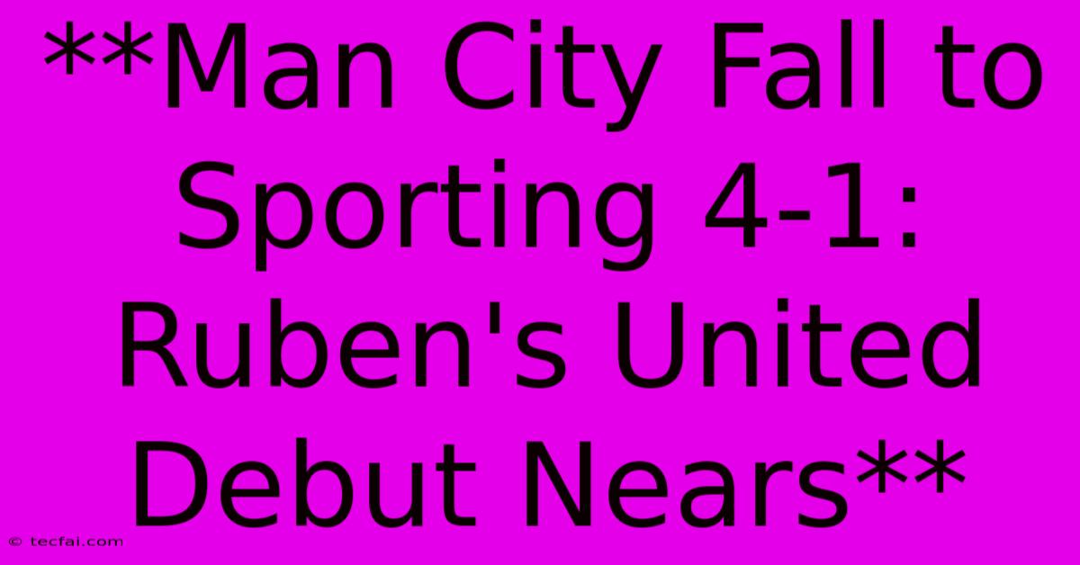 **Man City Fall To Sporting 4-1: Ruben's United Debut Nears**