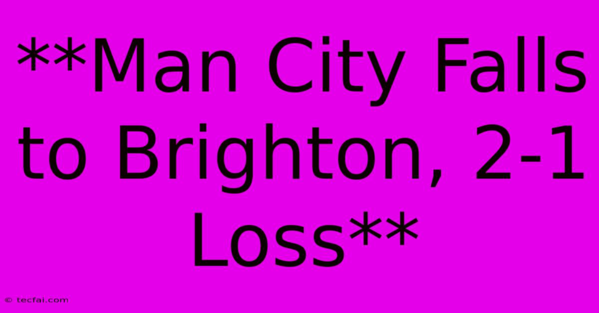 **Man City Falls To Brighton, 2-1 Loss** 