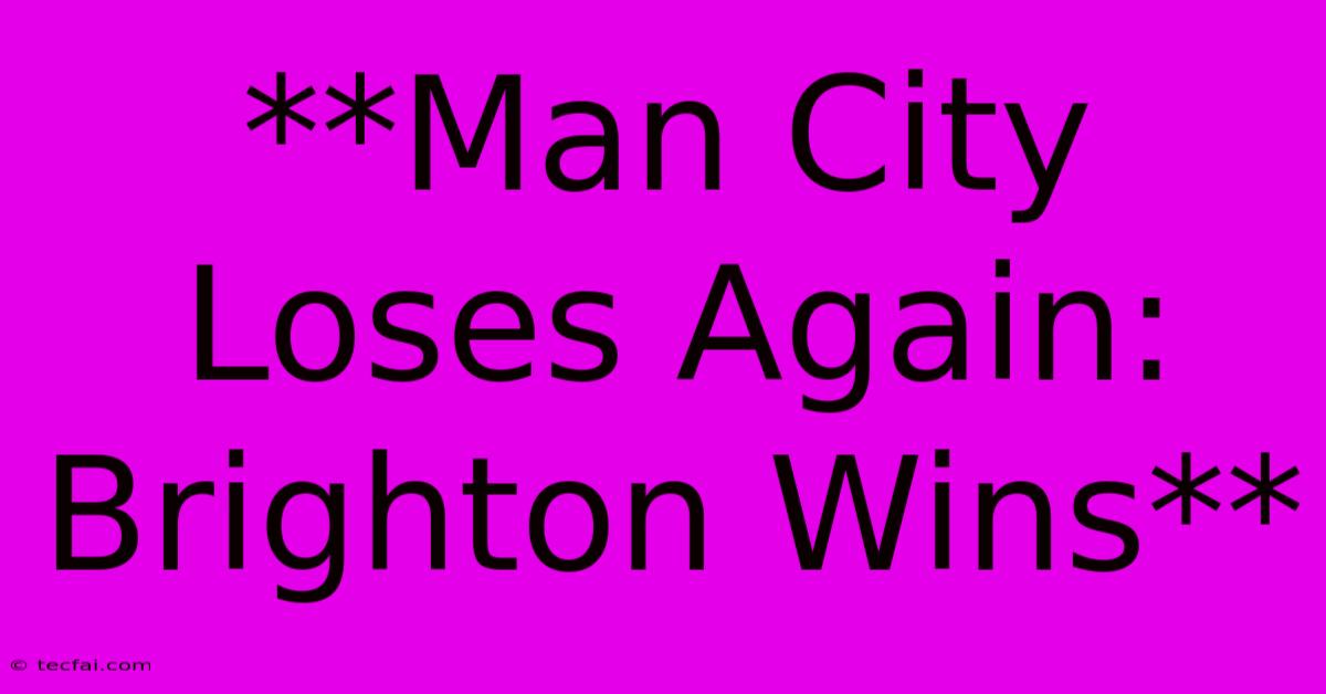 **Man City Loses Again: Brighton Wins**