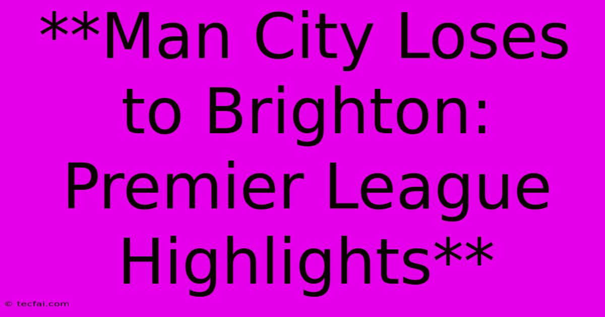 **Man City Loses To Brighton: Premier League Highlights** 