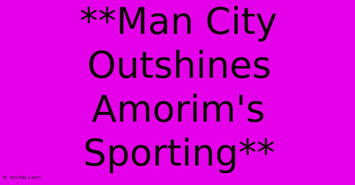 **Man City Outshines Amorim's Sporting**