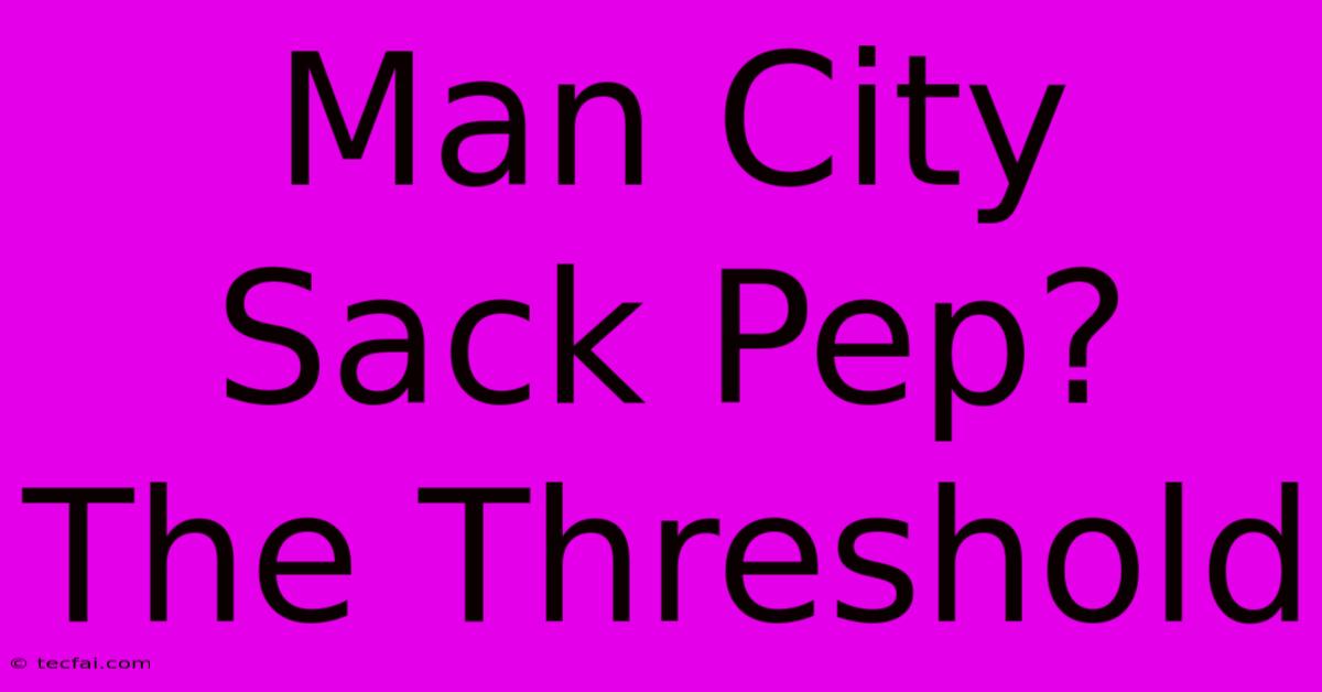 Man City Sack Pep? The Threshold