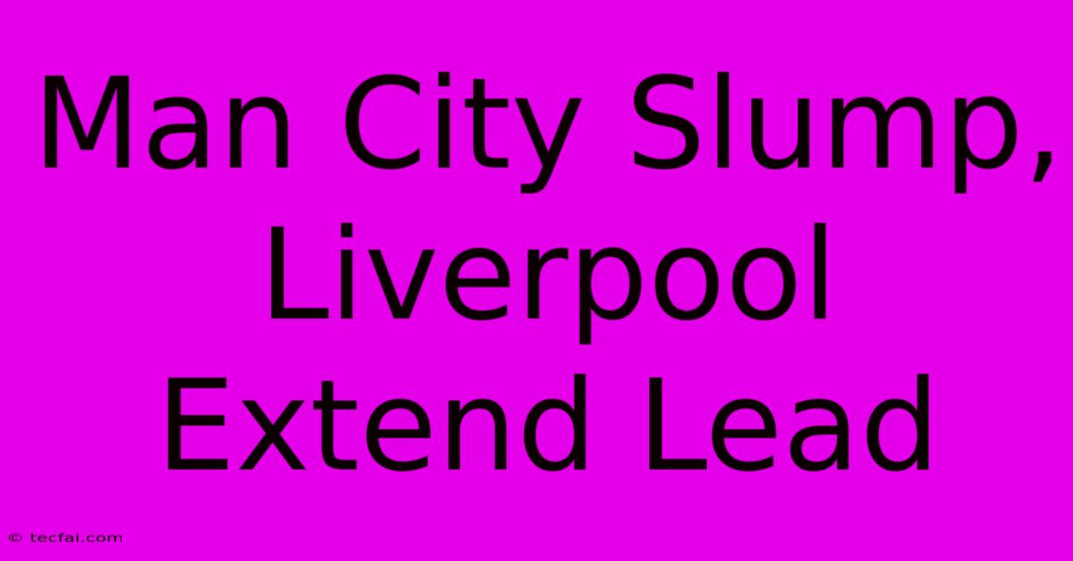 Man City Slump, Liverpool Extend Lead