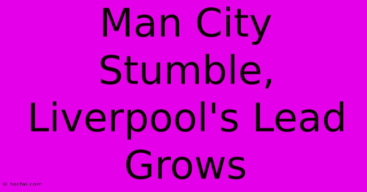 Man City Stumble, Liverpool's Lead Grows