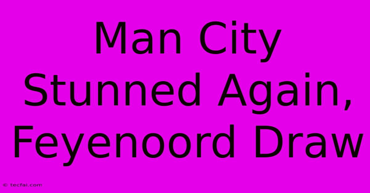 Man City Stunned Again, Feyenoord Draw