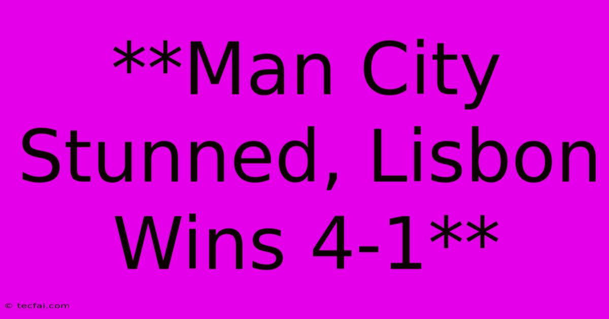 **Man City Stunned, Lisbon Wins 4-1**