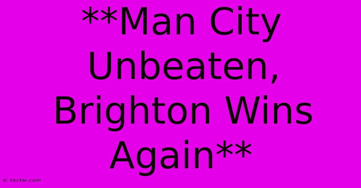 **Man City Unbeaten, Brighton Wins Again**