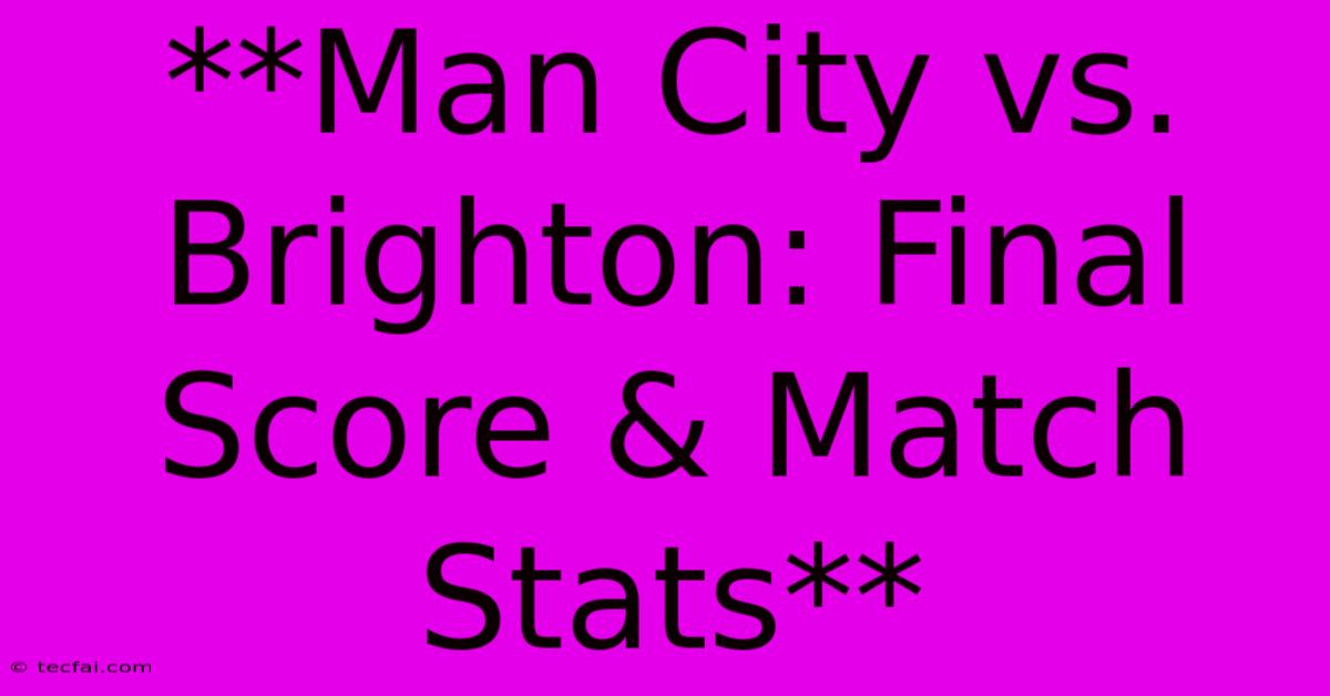 **Man City Vs. Brighton: Final Score & Match Stats**