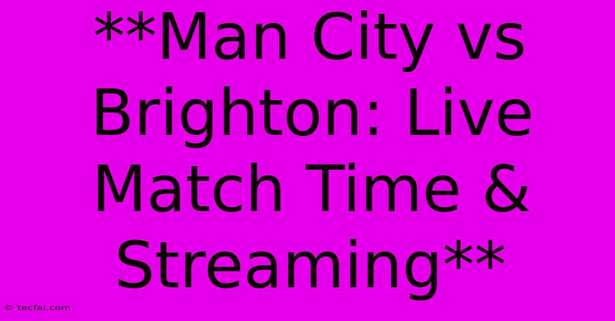 **Man City Vs Brighton: Live Match Time & Streaming**