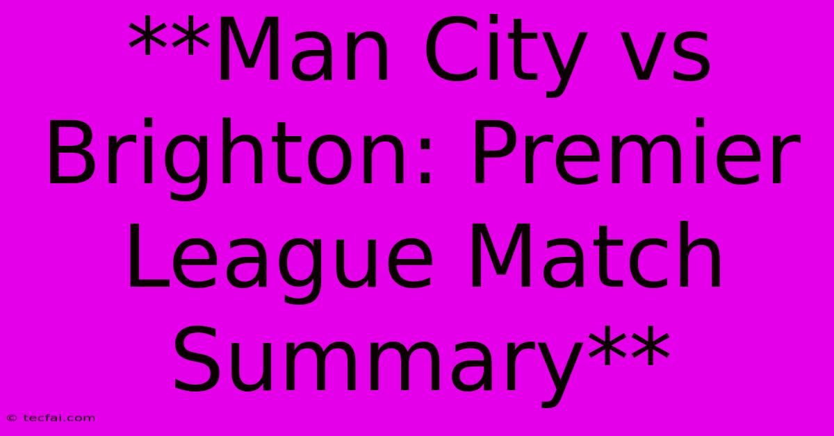 **Man City Vs Brighton: Premier League Match Summary** 