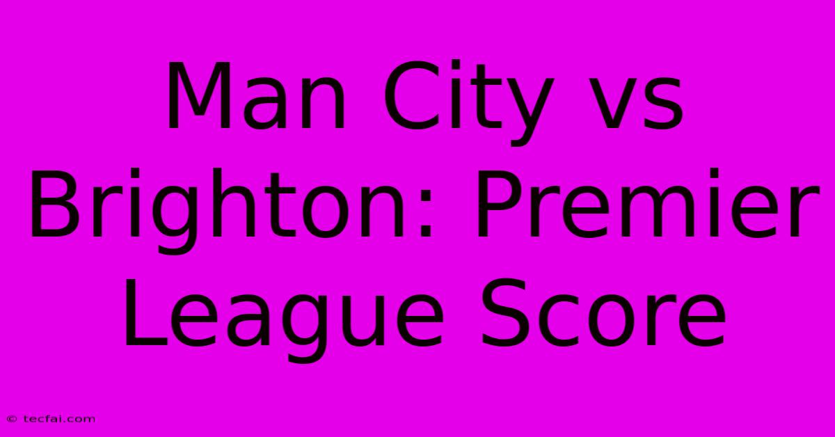 Man City Vs Brighton: Premier League Score 