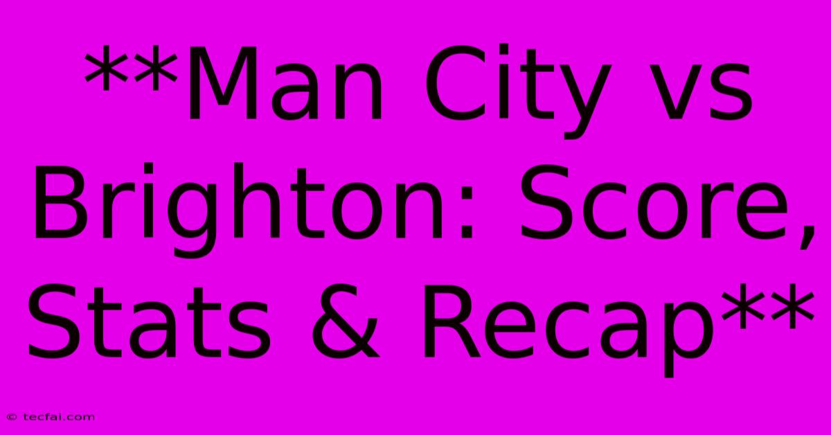 **Man City Vs Brighton: Score, Stats & Recap**