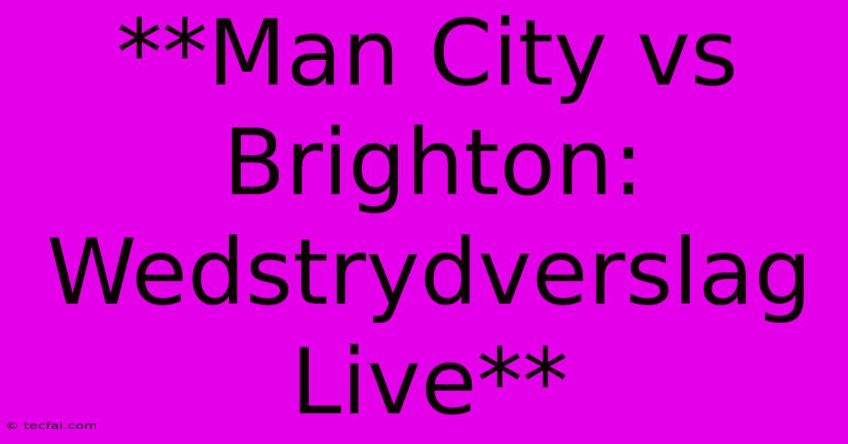 **Man City Vs Brighton: Wedstrydverslag Live** 