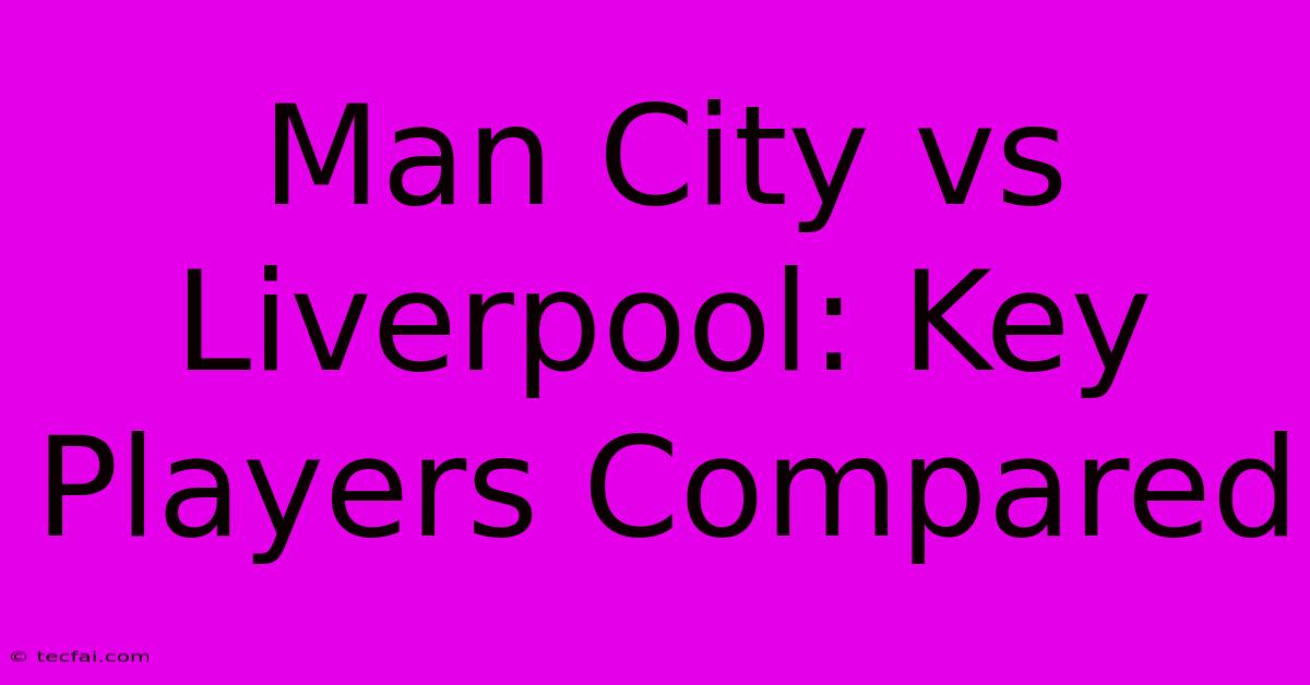 Man City Vs Liverpool: Key Players Compared