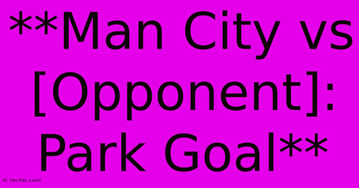 **Man City Vs [Opponent]: Park Goal** 