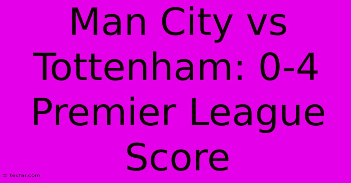 Man City Vs Tottenham: 0-4 Premier League Score