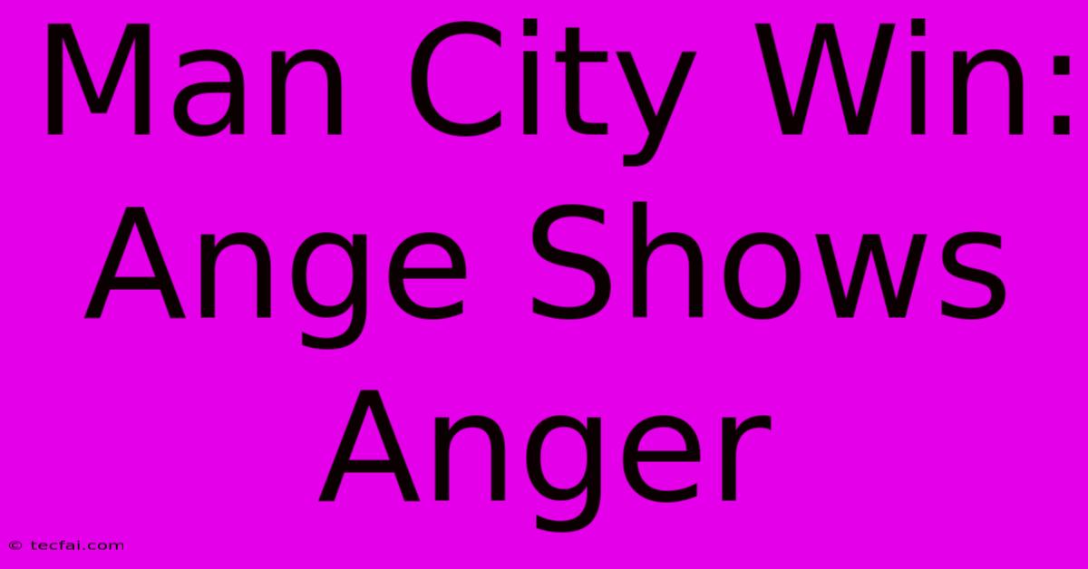 Man City Win: Ange Shows Anger